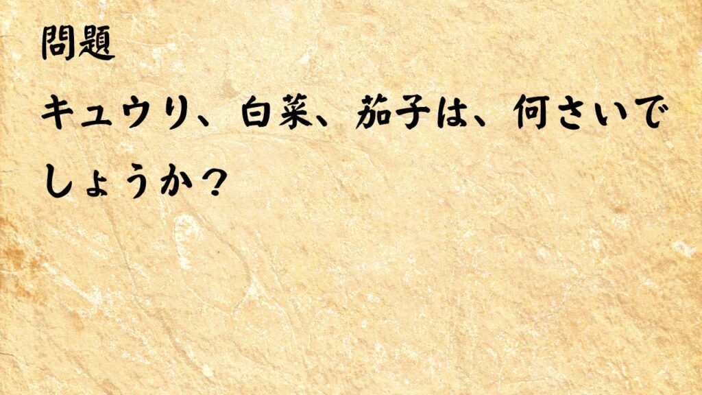 なぞなぞ脳トレ　キュウリ、白菜、茄子は、何さいでしょうか？