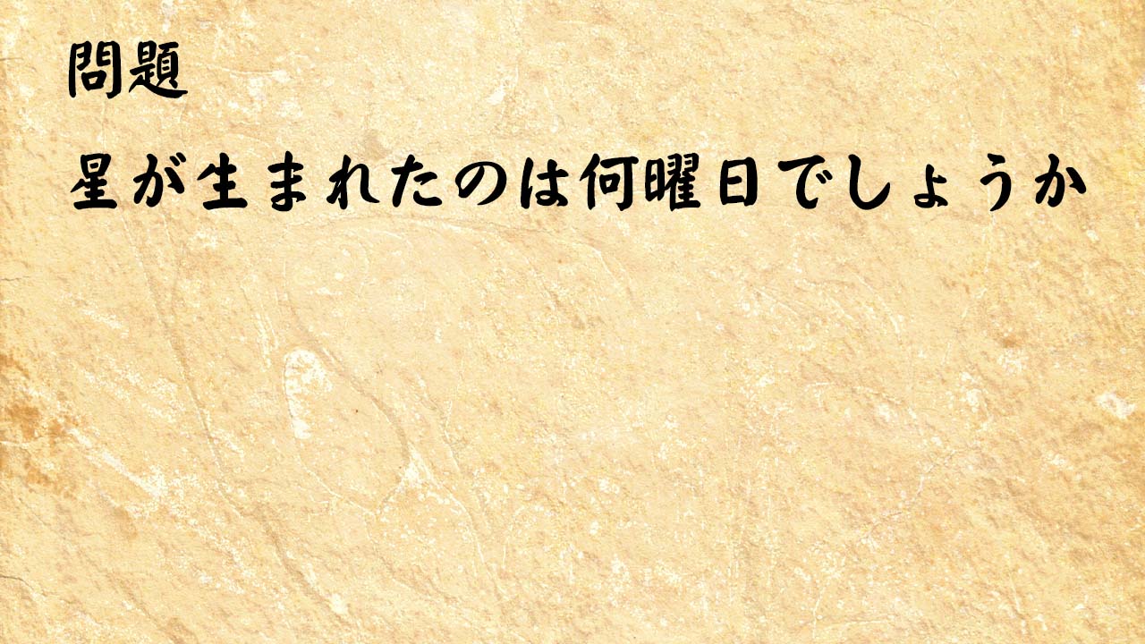 なぞなぞ脳トレ大人　星が生まれたのは何曜日でしょうか？