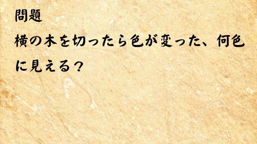 なぞなぞ簡単　横の木を切ったら色が変った、何色に見える？