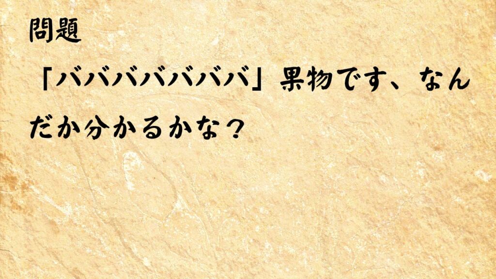 なぞなぞ簡単　「バババババババ」果物です、なんだか分かるかな？