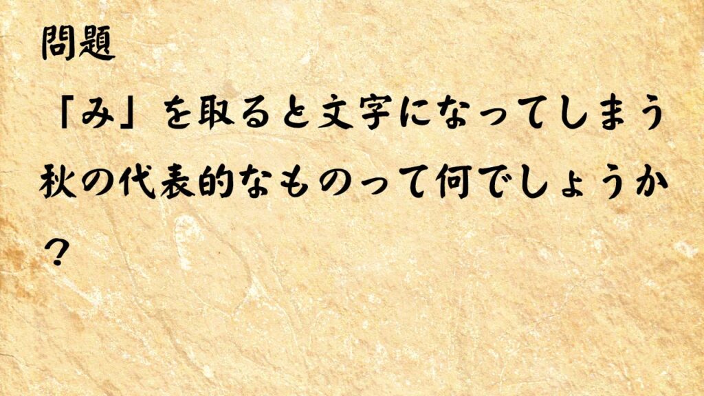 なぞなぞ高齢者介護　「み」を取ると文字になってしまう秋の代表的なものって何でしょうか？