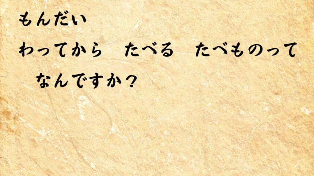 なぞなぞ小学1年生、５歳、６歳　わってから　たべる　たべものって　なんですか？