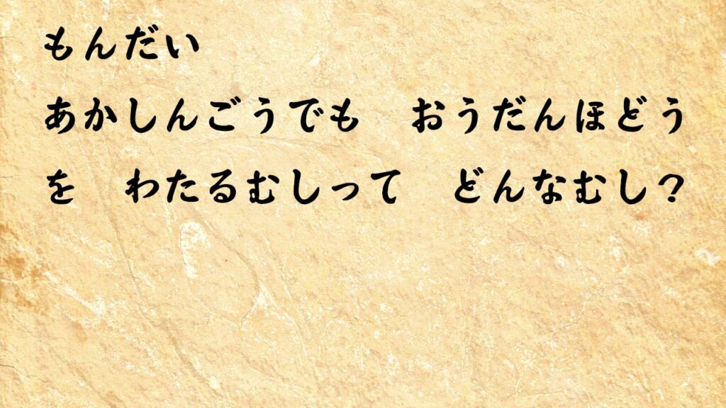 なぞなぞ小学1年生、５歳、６歳　あかしんごうでも　おうだんほどうを　わたるむしって　どんなむし？