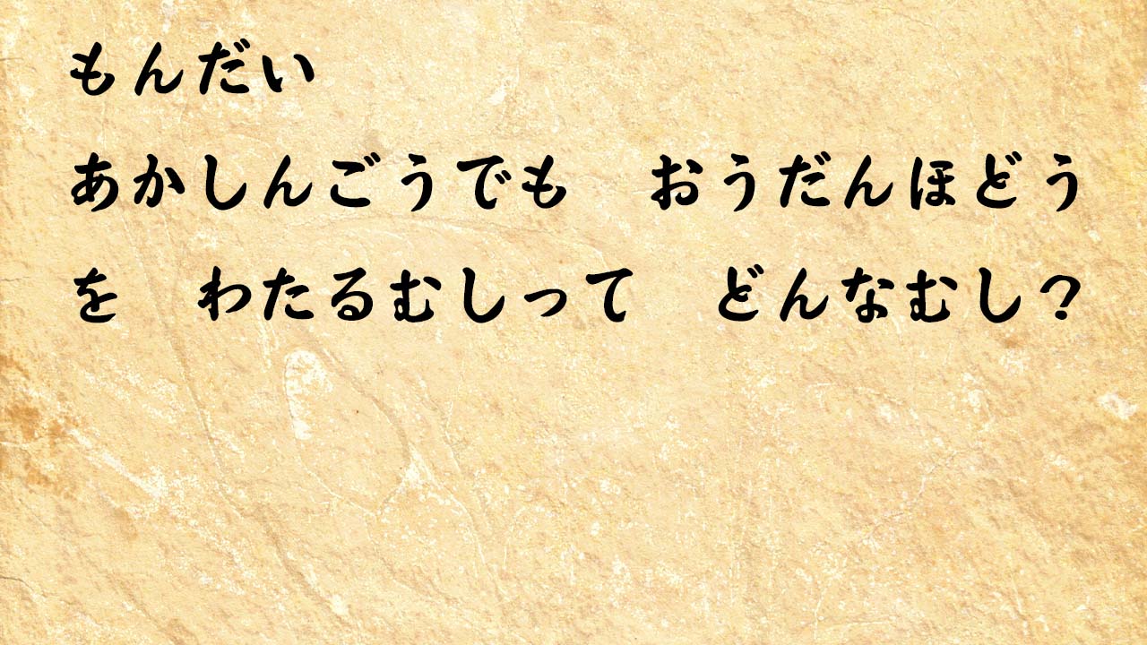 なぞなぞ小学1年生、６歳　あかしんごうでも　おうだんほどうを　わたるむしって　どんなむし？