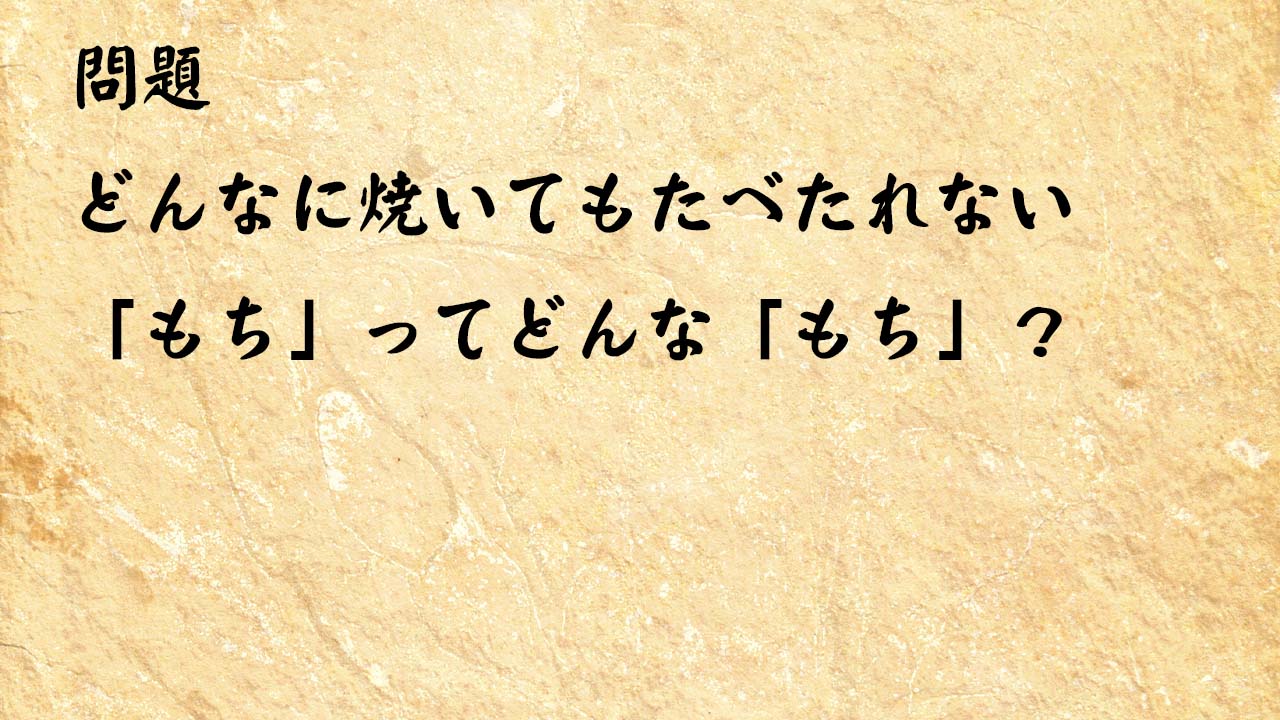 なぞなぞ簡単　どんなに焼いてもたべたれない「もち」ってどんな「もち」？