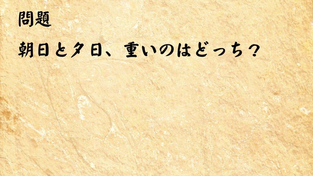 なぞなぞ簡単　朝日と夕日、重いのはどっち？