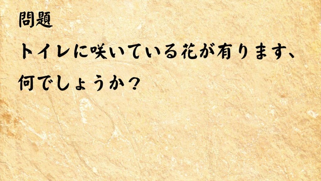 なぞなぞ高齢者介護　トイレに咲いている花が有ります、何でしょうか？