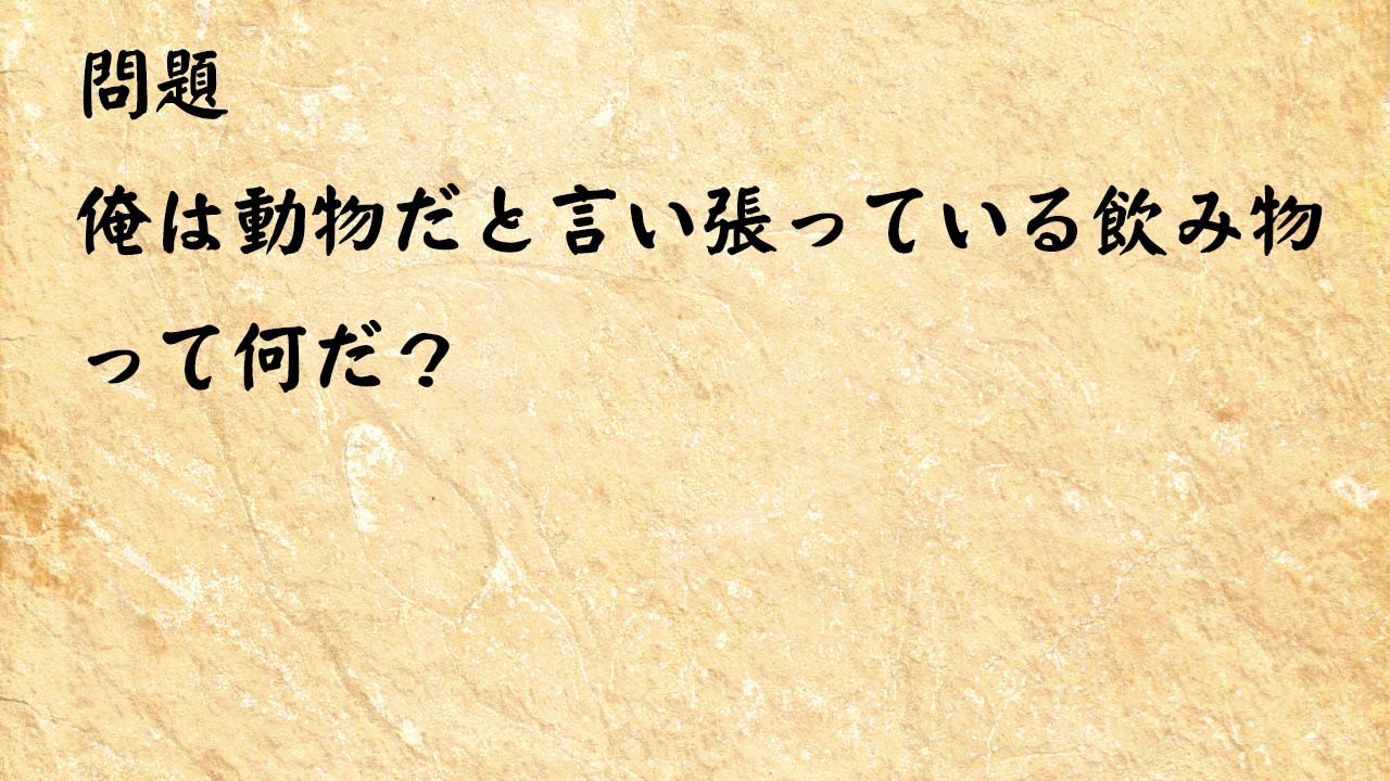 なぞなぞ高齢者介護　俺は動物だと言い張っている飲み物って何だ？