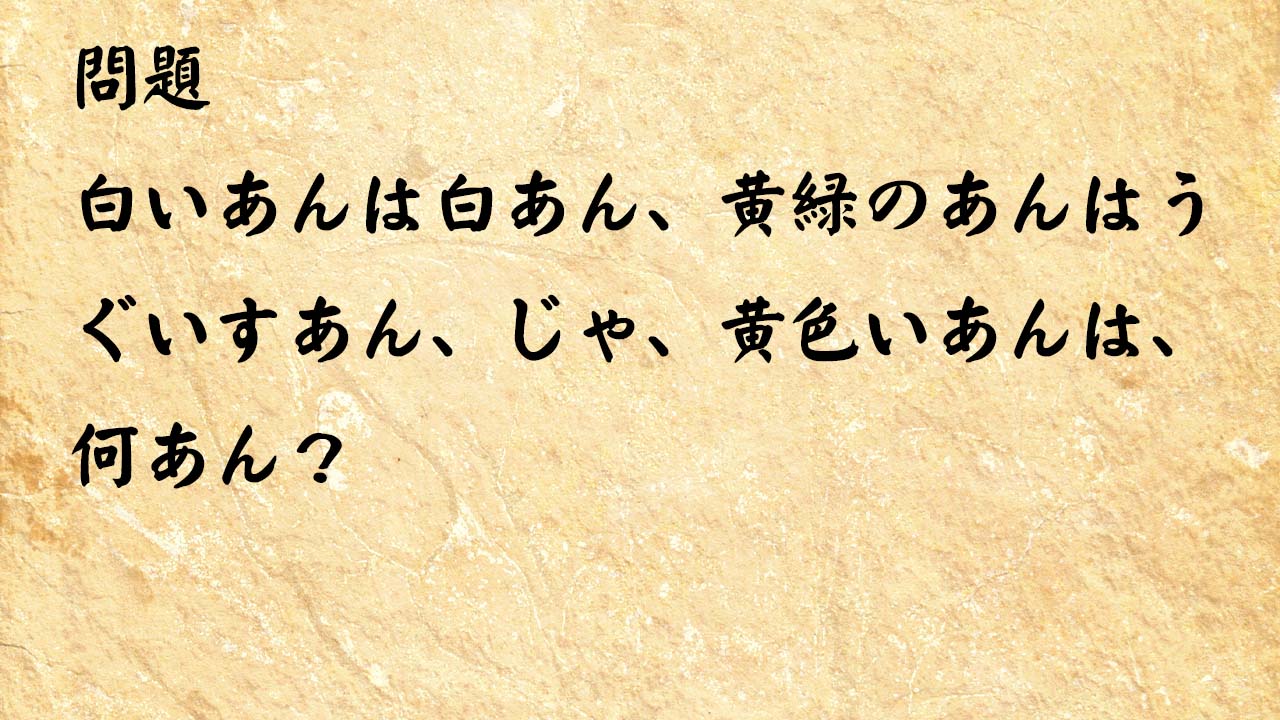 なぞなぞ高齢者介護　白いあんは白あん、黄緑のあんはうぐいすあん、じゃ、黄色いあんは、何あん？