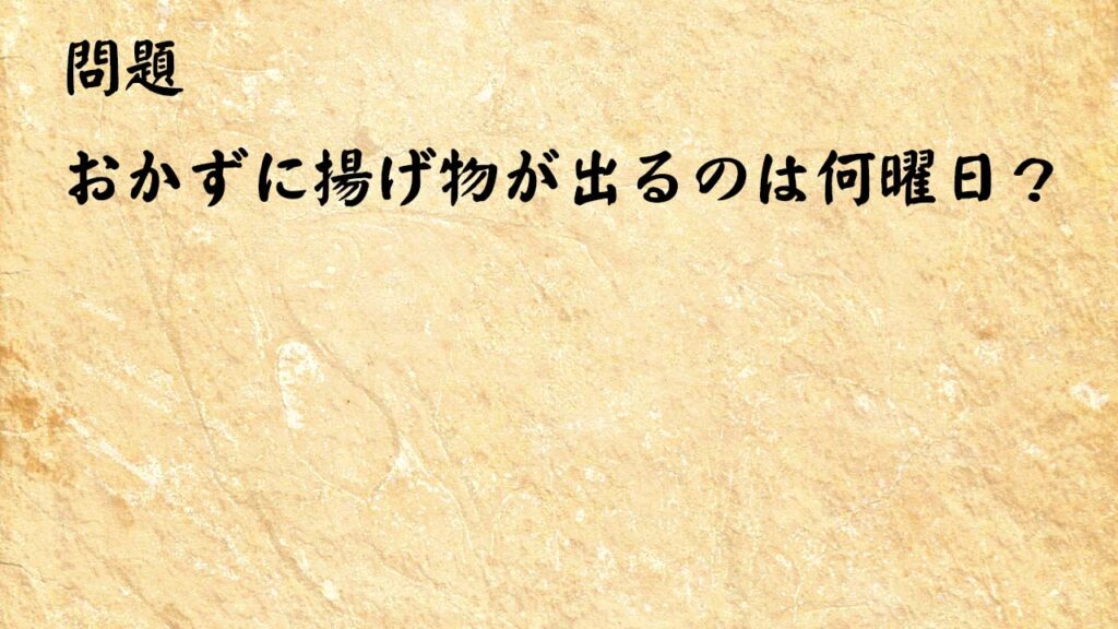 なぞなぞ脳トレ　おかずに揚げ物が出るのは何曜日？