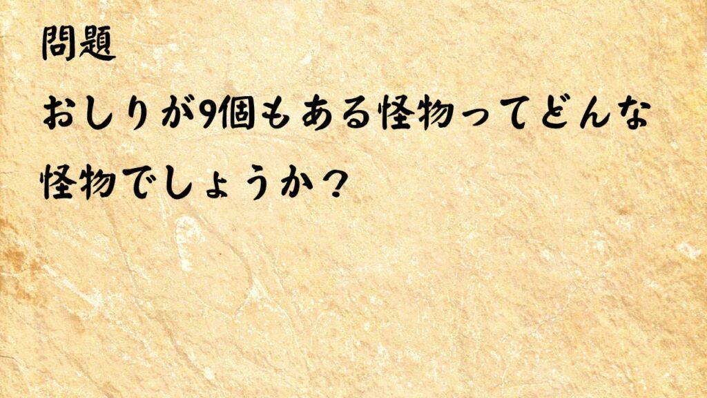 なぞなぞ脳トレ　おしりが9個もある怪物ってどんな怪物でしょうか？