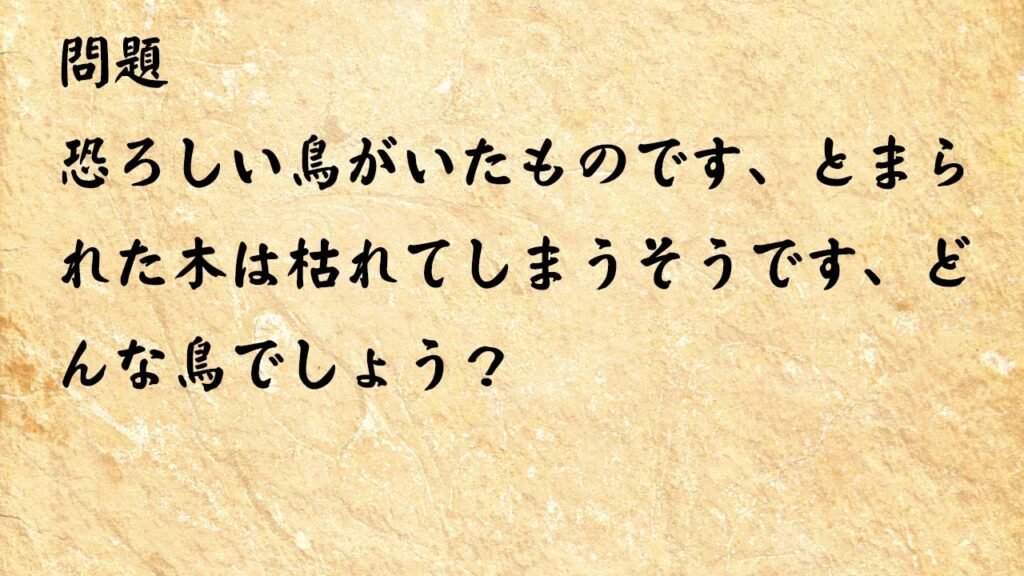 なぞなぞ脳トレ　恐ろしい鳥がいたものです、とまられた木は枯れてしまうそうです、どんな鳥でしょう？