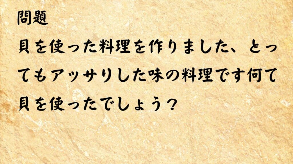 なぞなぞ高齢者介護　貝を使った料理を作りました、とってもアッサリした味の料理です何て貝を使ったでしょう？