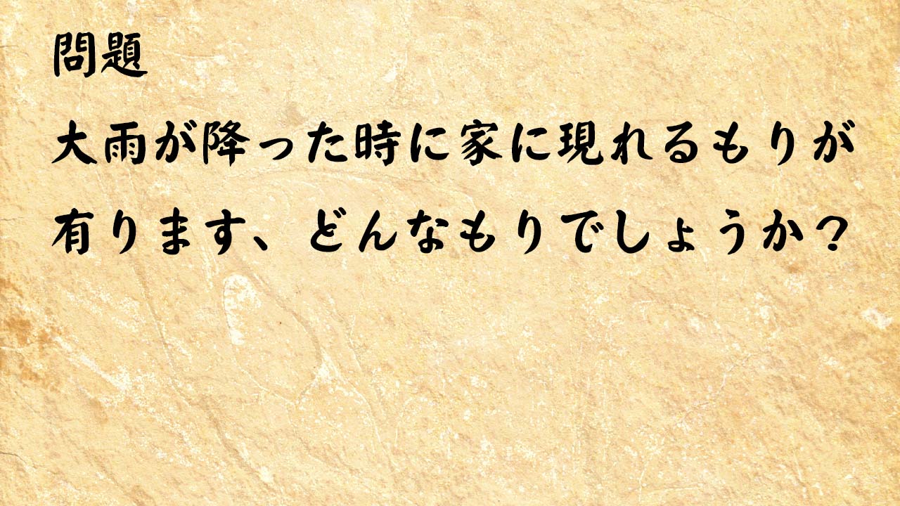 なぞなぞ高齢者介護　大雨が降った時に家に現れるもりが有ります、どんなもりでしょうか？