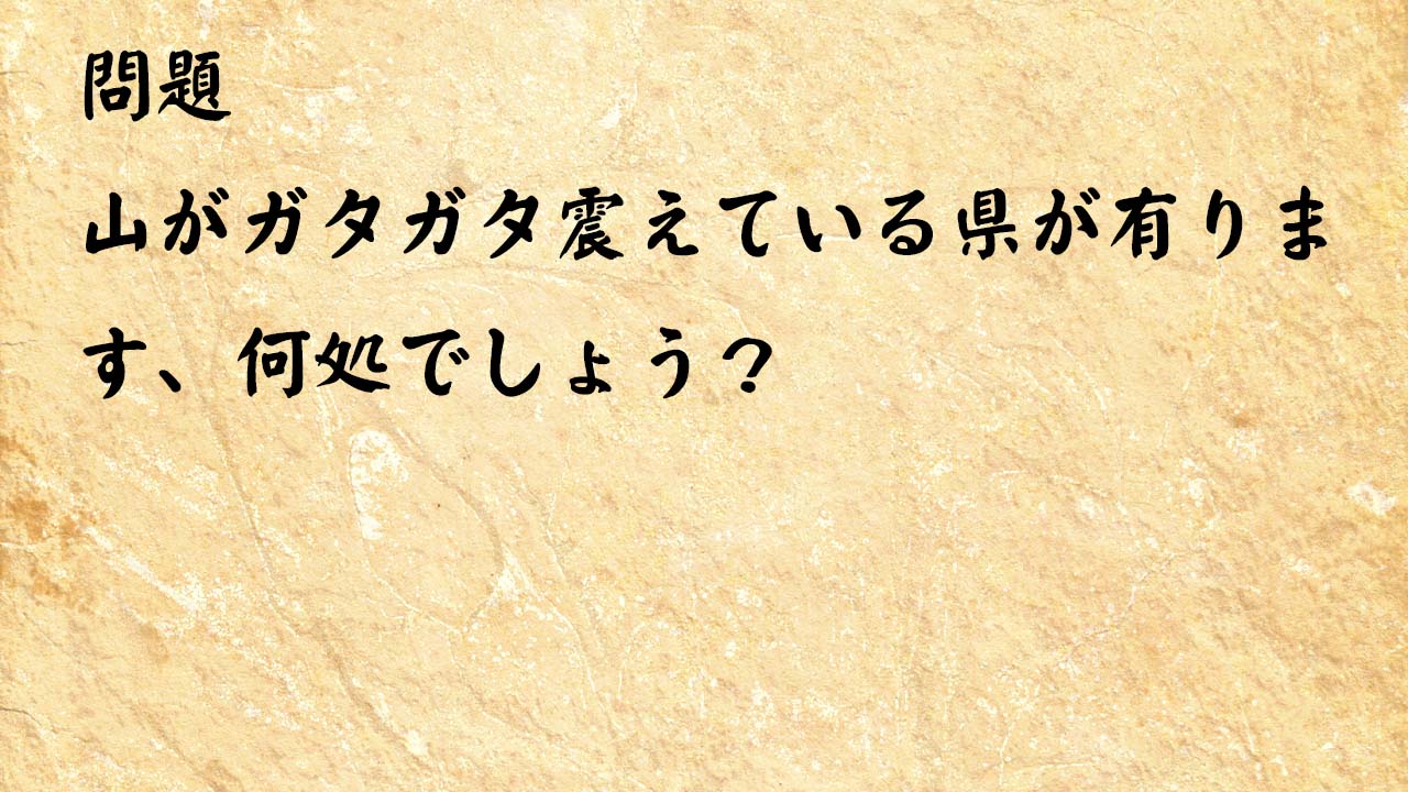 なぞなぞ高齢者介護　山がガタガタ震えている県が有ります、何処でしょう？