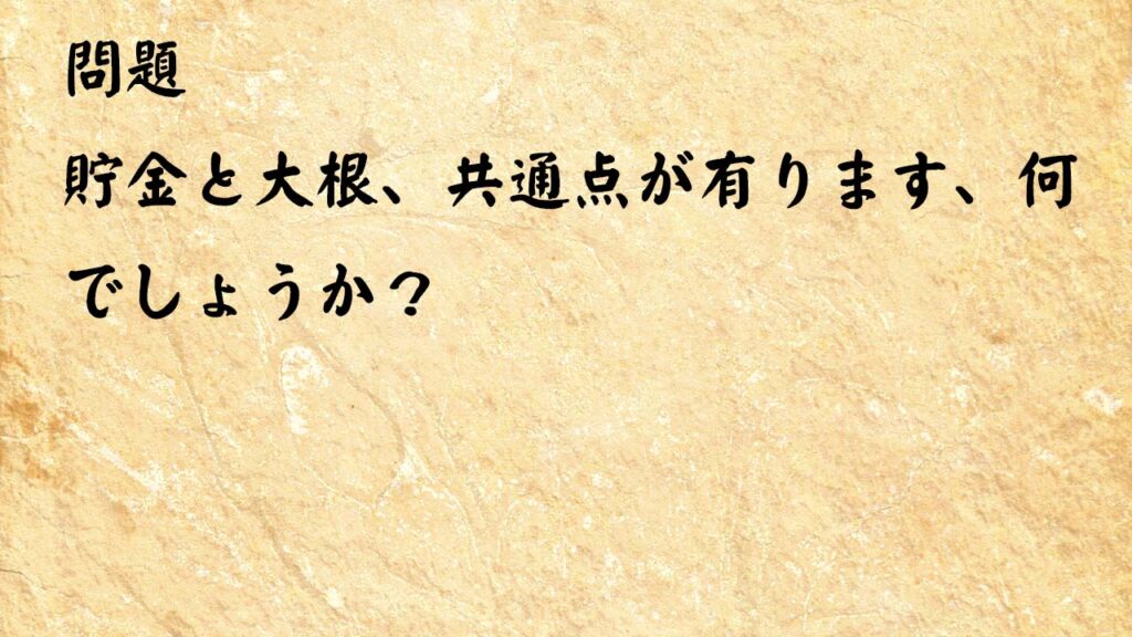 なぞなぞ頭の体操　貯金と大根、共通点が有ります、何でしょうか