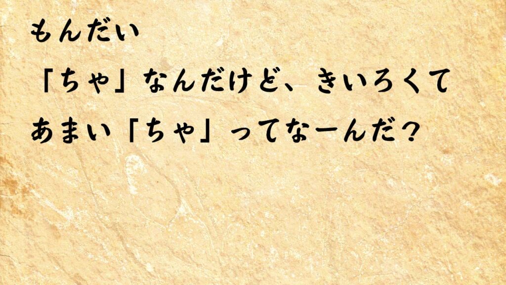 なぞなぞ小学1年生、５歳、６歳　「ちゃ」なんだけど、きいろくてあまい「ちゃ」ってなーんだ？