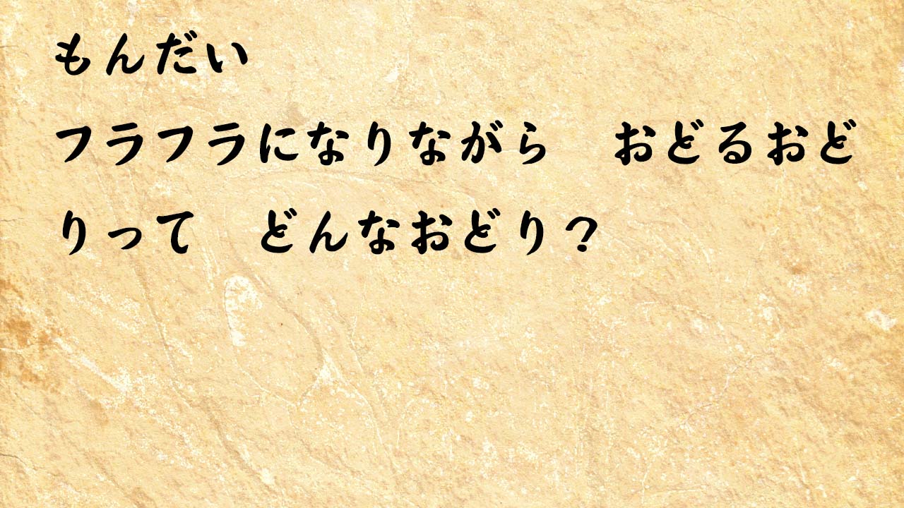 なぞなぞ小学1年生、５歳、６歳　フラフラになりながら　おどるおどりって　どんなおどり？