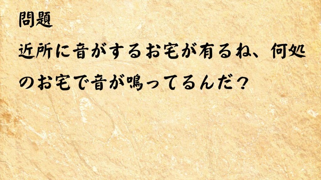 なぞなぞ脳トレ　近所に音がするお宅が有るね、何処のお宅で音が鳴ってるんだ？