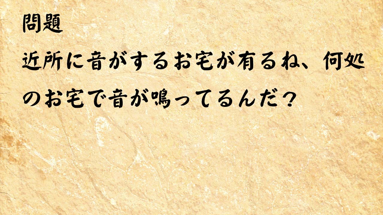 なぞなぞ脳トレ　近所に音がするお宅が有るね、何処のお宅で音が鳴ってるんだ？