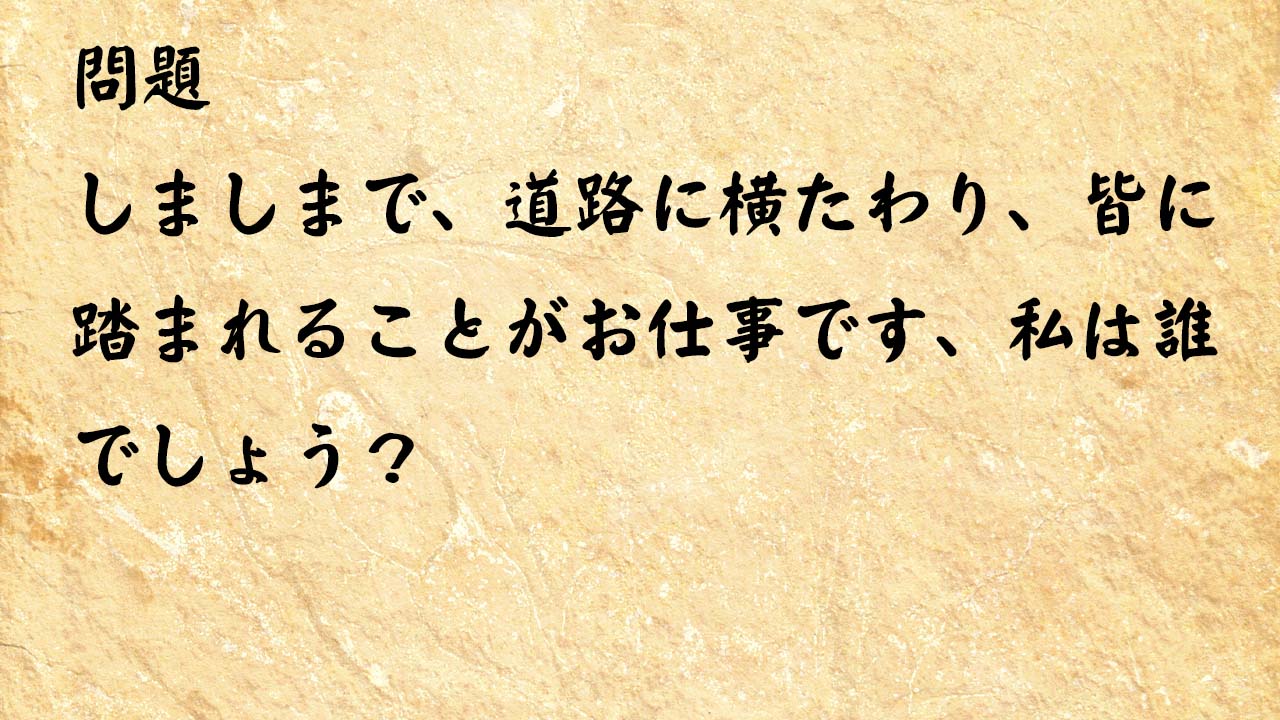 なぞなぞ簡単　しましまで、道路に横たわり、皆に踏まれることがお仕事です、私は誰でしょう？