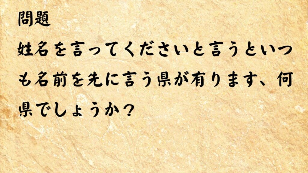 なぞなぞ高齢者介護　姓名を言ってくださいと言うといつも名前を先に言う県が有ります、何県でしょうか？