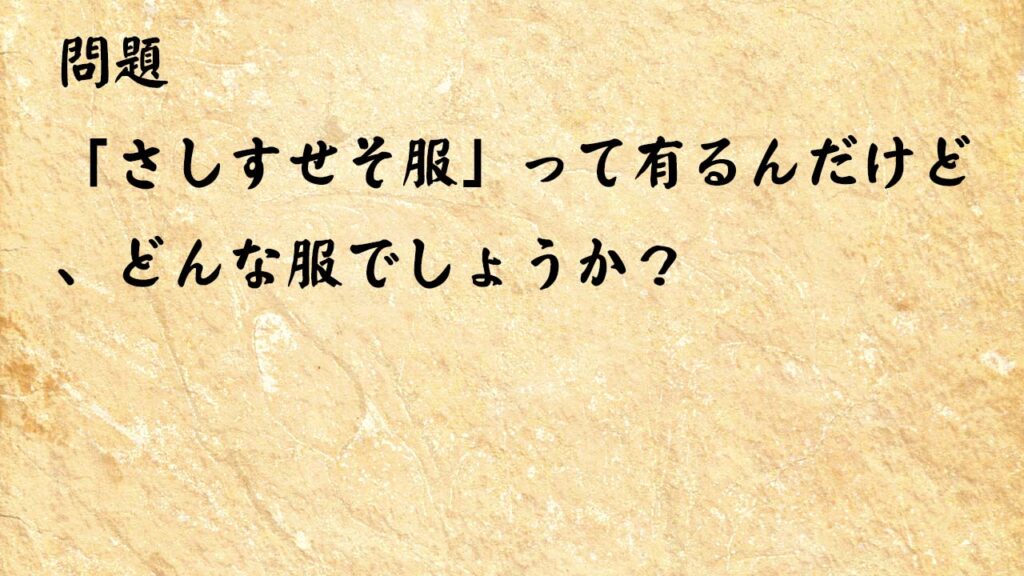 なぞなぞ頭の体操　「さしすせそ服」って有るんだけど、どんな服でしょうか？