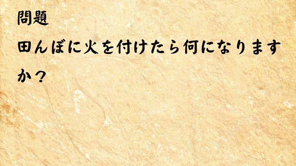 なぞなぞ脳トレ　田んぼに火を付けたら何になりますか？