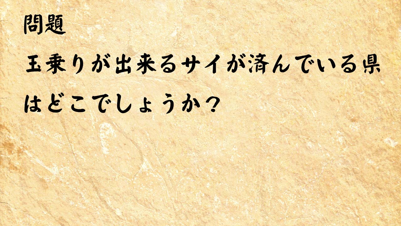 なぞなぞ簡単　玉乗りが出来るサイが済んでいる県はどこでしょうか？