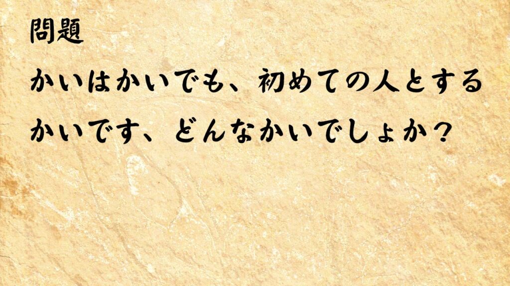 なぞなぞ高齢者介護　かいはかいでも、初めての人とするかいです、どんなかいでしょか？