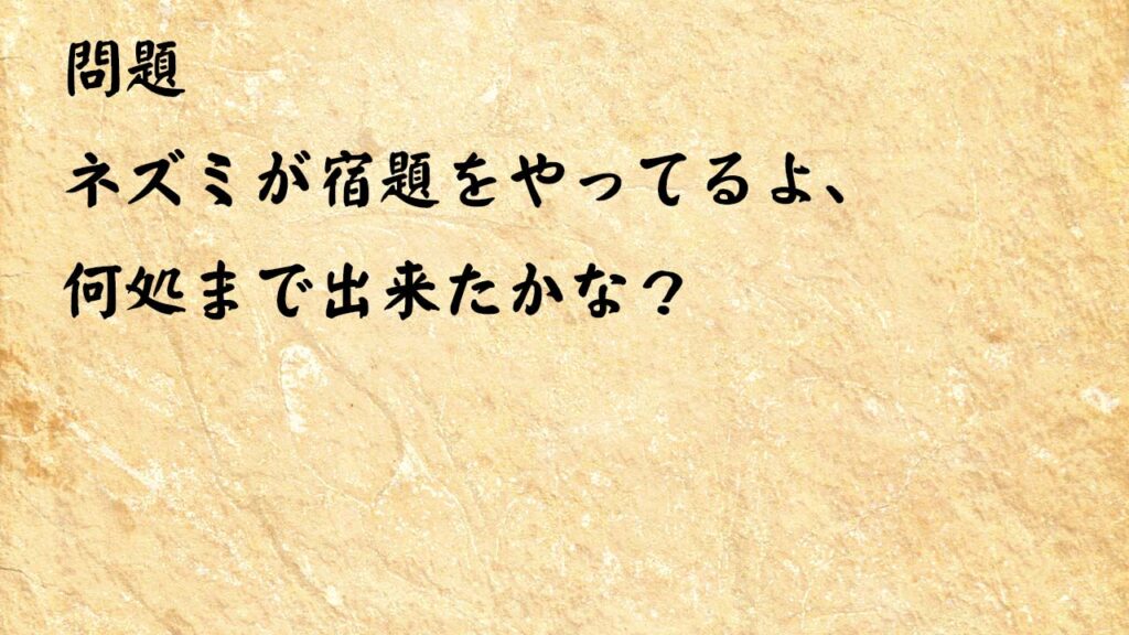 なぞなぞ頭の体操 　ネズミが宿題をやってるよ、何処まで出来たかな？