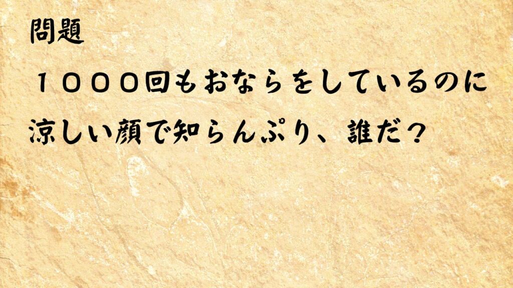 なぞなぞ頭の体操 　１０００回もおならをしているのに涼しい顔で知らんぷり、誰だ？