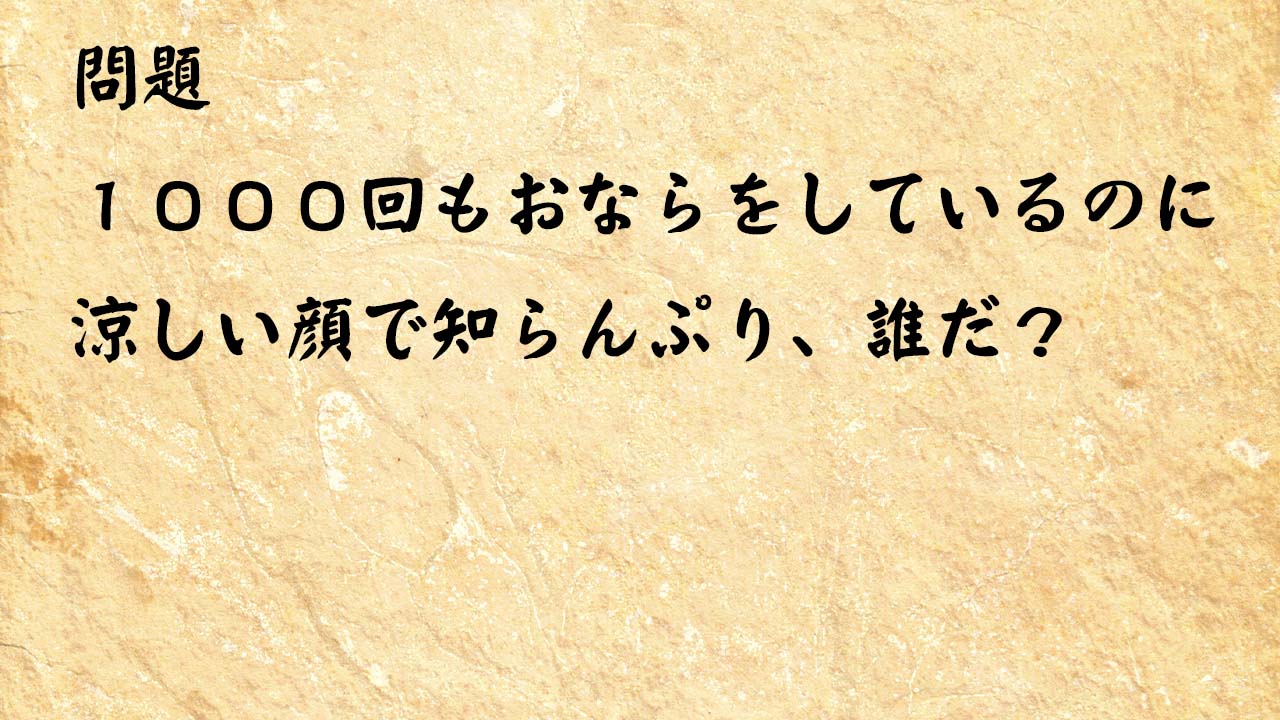 なぞなぞ頭の体操 　１０００回もおならをしているのに涼しい顔で知らんぷり、誰だ？