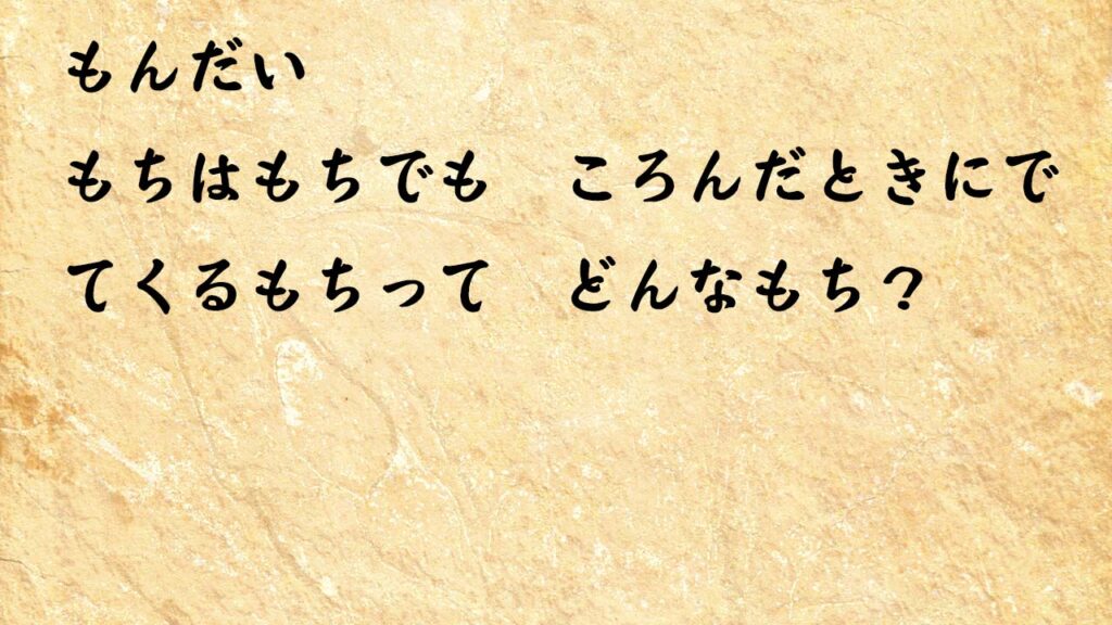 なぞなぞ小学1年生、５歳、６歳　もちはもちでも　ころんだときにでてくるもちって　どんなもち？