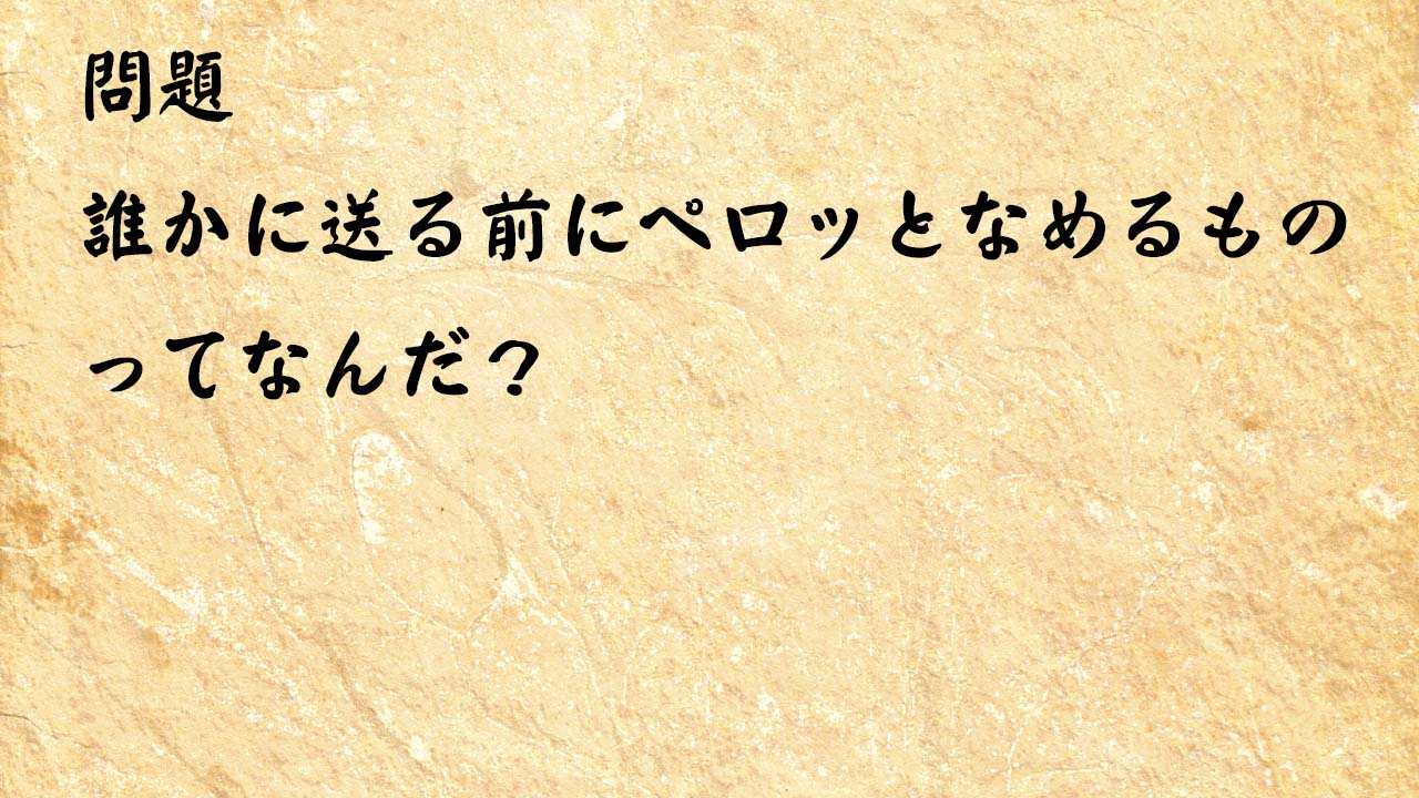 なぞなぞ高齢者介護　誰かに送る前にペロッとなめるものってなんだ？