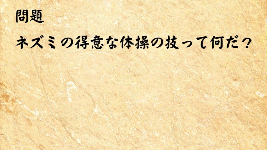 なぞなぞ高齢者介護　ネズミの得意な体操の技って何だ？