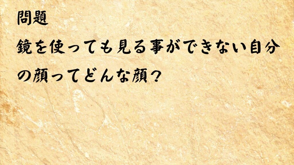 なぞなぞ高齢者介護　鏡を使っても見る事ができない自分の顔ってどんな顔？