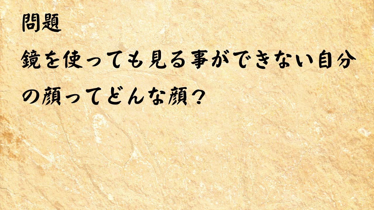 なぞなぞ高齢者介護　鏡を使っても見る事ができない自分の顔ってどんな顔？