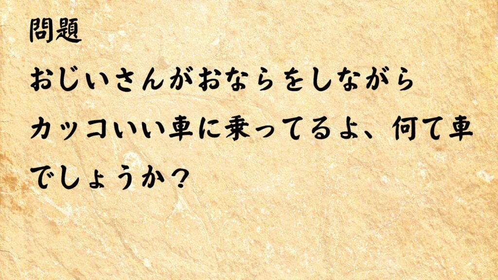 なぞなぞ高齢者介護　おじいさんがおならをしながらカッコいい車に乗ってるよ、何て車でしょうか？